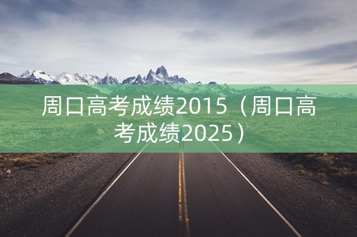 周口高考成绩2015（周口高考成绩2025）
