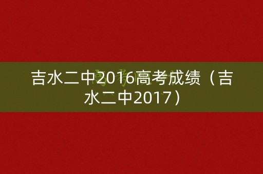 吉水二中2016高考成绩（吉水二中2017）