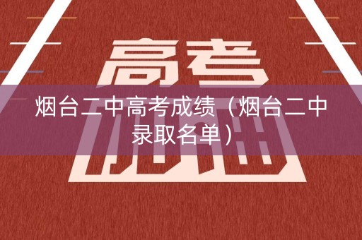 烟台二中高考成绩（烟台二中录取名单）