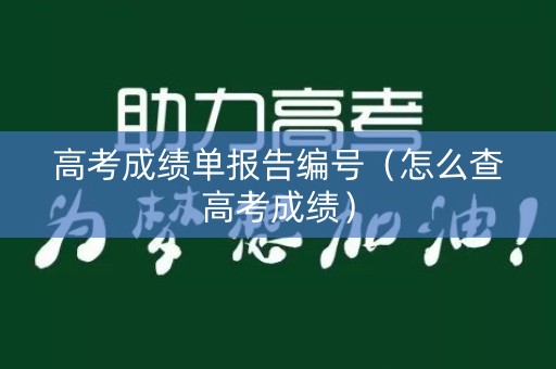 高考成绩单报告编号(怎么查高考成绩) 高考成绩单报告编号(怎么查高考成绩)