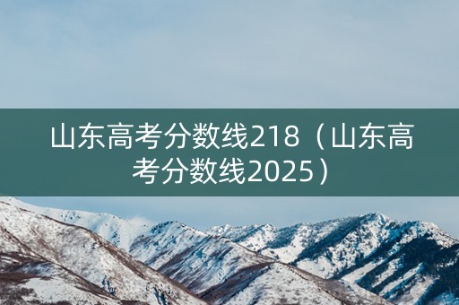 山东高考分数线218（山东高考分数线2025）