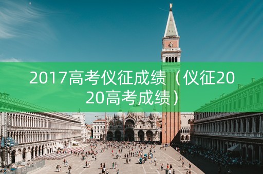 2017高考仪征成绩（仪征2020高考成绩）