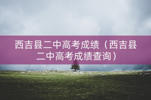 西吉县二中高考成绩(西吉县二中高考成绩查询) 西吉县二中高考成绩(西吉县二中高考成绩查询)
