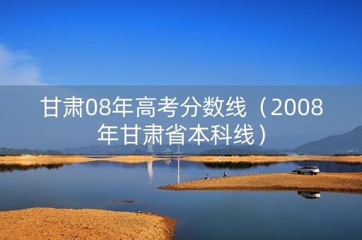 甘肃08年高考分数线(2008年甘肃省本科线) 甘肃08年高考分数线(2008年甘肃省本科线)