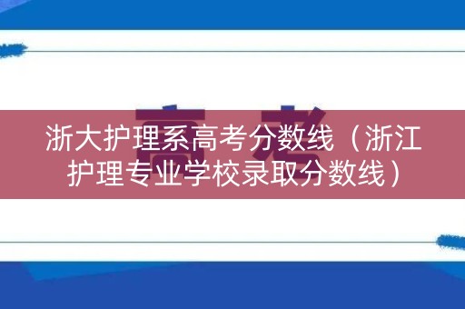浙大护理系高考分数线(浙江护理专业学校录取分数线) 浙大护理系高考分数线(浙江护理专业学校录取分数线)