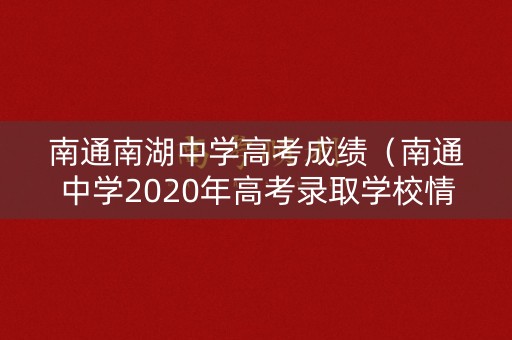 南通南湖中学高考成绩(南通中学2020年高考录取学校情况) 南通南湖中学高考成绩(南通中学2020年高考录取学校情况)