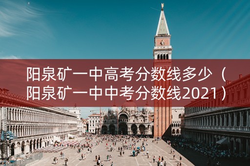阳泉矿一中高考分数线多少（阳泉矿一中中考分数线2021）