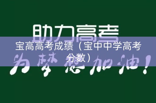 宝高高考成绩(宝中中学高考分数) 宝高高考成绩(宝中中学高考分数)