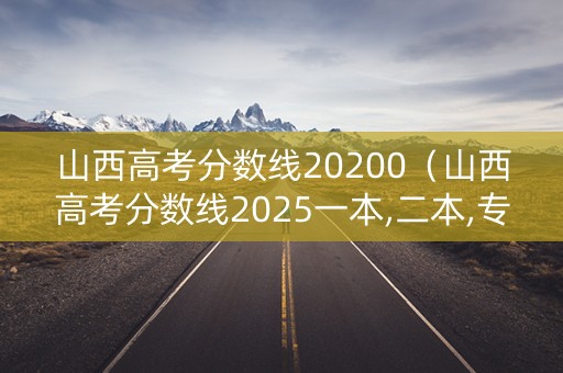 山西高考分数线20200（山西高考分数线2025一本,二本,专科分数线）