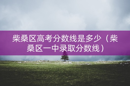 柴桑区高考分数线是多少(柴桑区一中录取分数线) 柴桑区高考分数线是多少(柴桑区一中录取分数线)