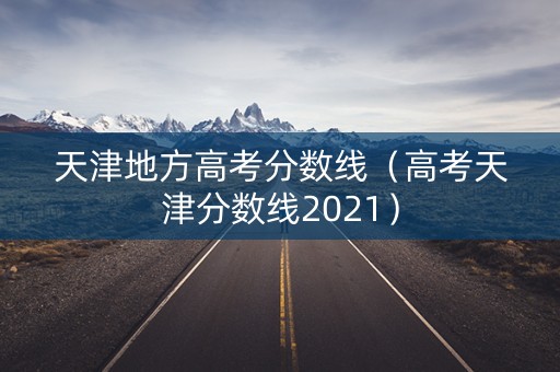 天津地方高考分数线(高考天津分数线2021) 天津地方高考分数线(高考天津分数线2021)