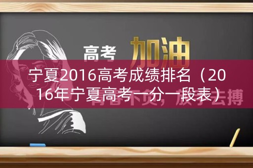 宁夏2016高考成绩排名（2016年宁夏高考一分一段表）