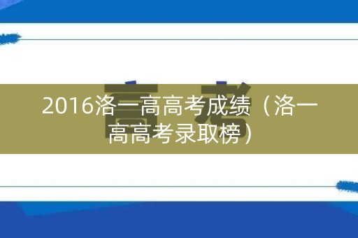 2016洛一高高考成绩（洛一高高考录取榜）