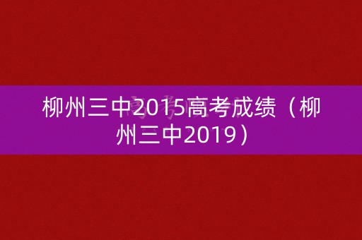 柳州三中2015高考成绩（柳州三中2019）