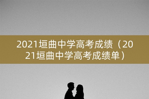 2021垣曲中学高考成绩(2021垣曲中学高考成绩单) 2021垣曲中学高考成绩(2021垣曲中学高考成绩单)