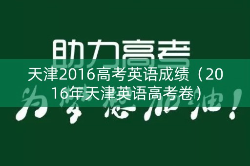天津2016高考英语成绩（2016年天津英语高考卷）