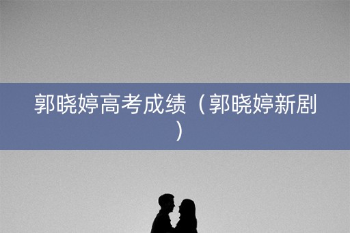 郭晓婷高考成绩（郭晓婷新剧）