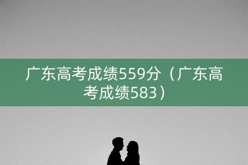 广东高考成绩559分（广东高考成绩583）