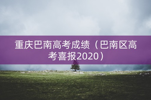 重庆巴南高考成绩（巴南区高考喜报2020）