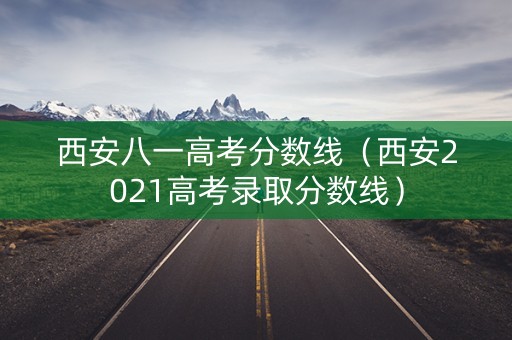 西安八一高考分数线（西安2021高考录取分数线）