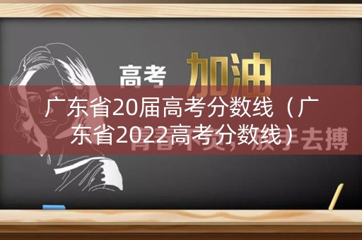广东省20届高考分数线（广东省2022高考分数线）
