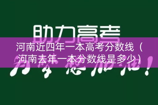 河南近四年一本高考分数线(河南去年一本分数线是多少) 河南近四年一本高考分数线(河南去年一本分数线是多少)