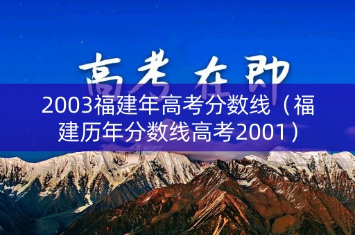 2003福建年高考分数线（福建历年分数线高考2001）