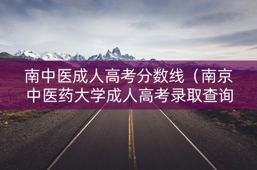 南中医成人高考分数线(南京中医药大学成人高考录取查询) 南中医成人高考分数线(南京中医药大学成人高考录取查询)