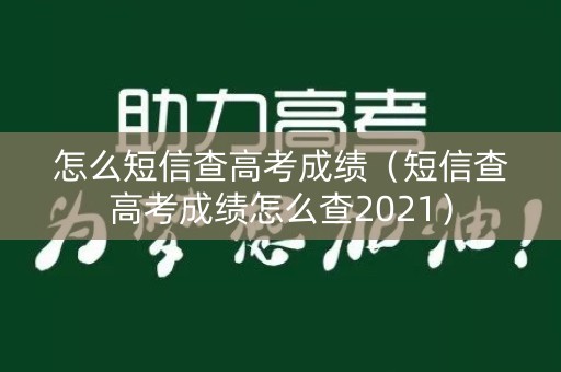 怎么短信查高考成绩（短信查高考成绩怎么查2021）