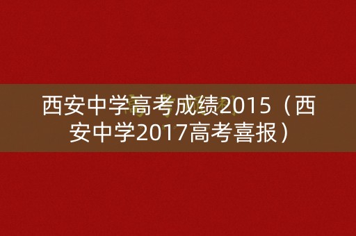 西安中学高考成绩2015(西安中学2017高考喜报) 西安中学高考成绩2015(西安中学2017高考喜报)