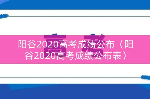 阳谷2020高考成绩公布（阳谷2020高考成绩公布表）