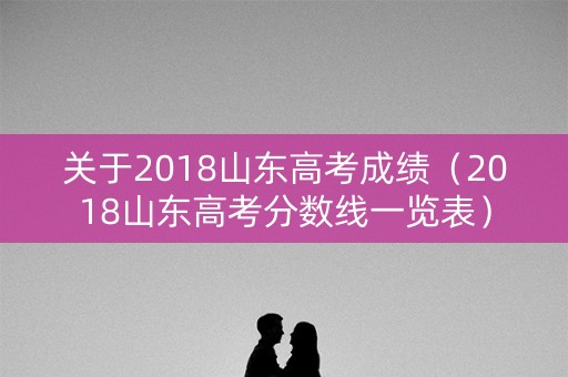 关于2018山东高考成绩（2018山东高考分数线一览表）