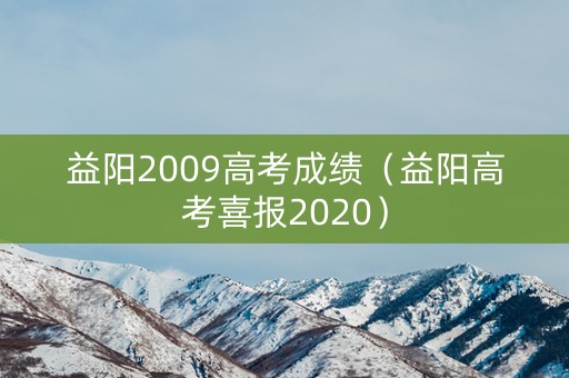 益阳2009高考成绩(益阳高考喜报2020) 益阳2009高考成绩(益阳高考喜报2020)