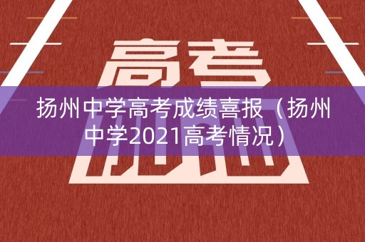 扬州中学高考成绩喜报（扬州中学2021高考情况）
