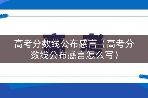 高考分数线公布感言（高考分数线公布感言怎么写）