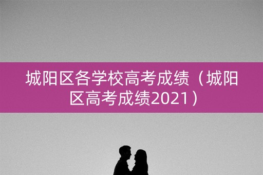 城阳区各学校高考成绩（城阳区高考成绩2021）