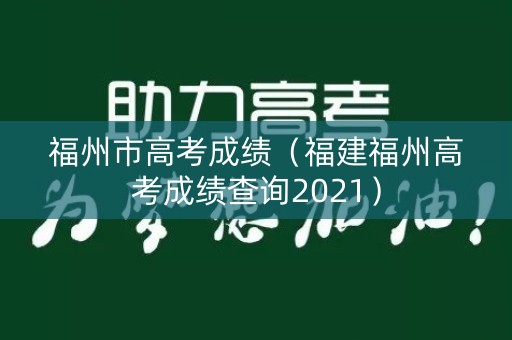 福州市高考成绩（福建福州高考成绩查询2021）