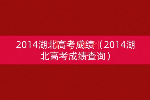 2014湖北高考成绩（2014湖北高考成绩查询）