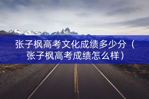 张子枫高考文化成绩多少分（张子枫高考成绩怎么样）