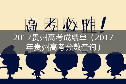 2017贵州高考成绩单（2017年贵州高考分数查询）