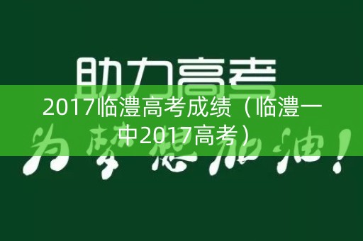 2017临澧高考成绩（临澧一中2017高考）