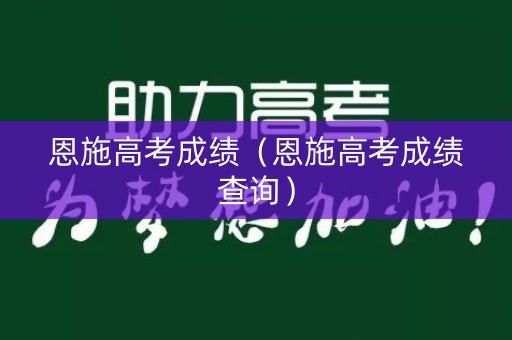 恩施高考成绩(恩施高考成绩查询) 恩施高考成绩(恩施高考成绩查询)
