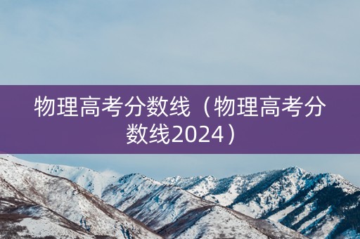 物理高考分数线（物理高考分数线2024）