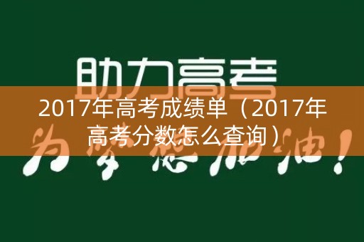 2017年高考成绩单（2017年高考分数怎么查询）