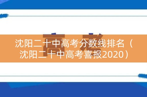 沈阳二十中高考分数线排名(沈阳二十中高考喜报2020) 沈阳二十中高考分数线排名(沈阳二十中高考喜报2020)