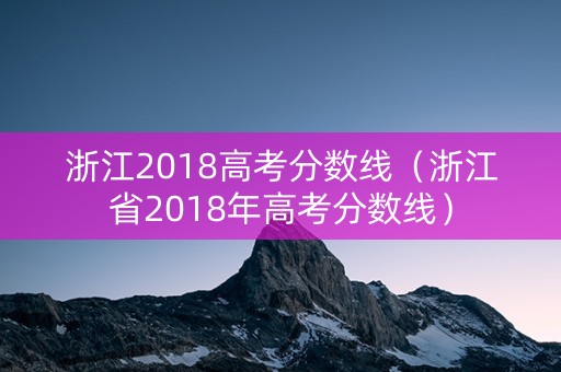 浙江2018高考分数线（浙江省2018年高考分数线）