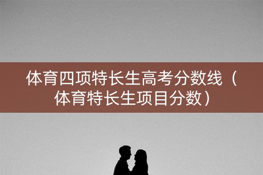 体育四项特长生高考分数线（体育特长生项目分数）