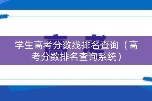 学生高考分数线排名查询（高考分数排名查询系统）