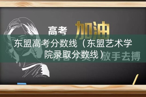 东盟高考分数线(东盟艺术学院录取分数线) 东盟高考分数线(东盟艺术学院录取分数线)