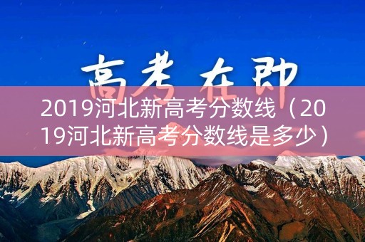2019河北新高考分数线（2019河北新高考分数线是多少）